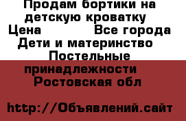 Продам бортики на детскую кроватку › Цена ­ 1 000 - Все города Дети и материнство » Постельные принадлежности   . Ростовская обл.